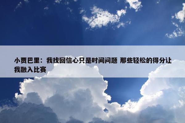 小贾巴里：我找回信心只是时间问题 那些轻松的得分让我融入比赛