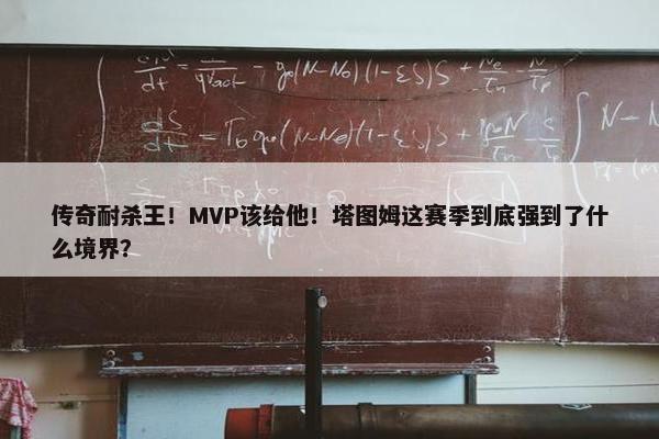 传奇耐杀王！MVP该给他！塔图姆这赛季到底强到了什么境界？