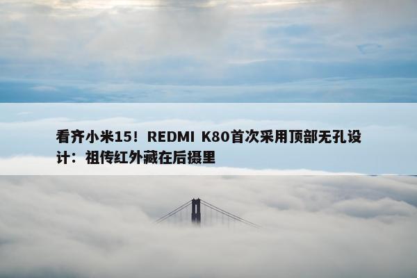 看齐小米15！REDMI K80首次采用顶部无孔设计：祖传红外藏在后摄里