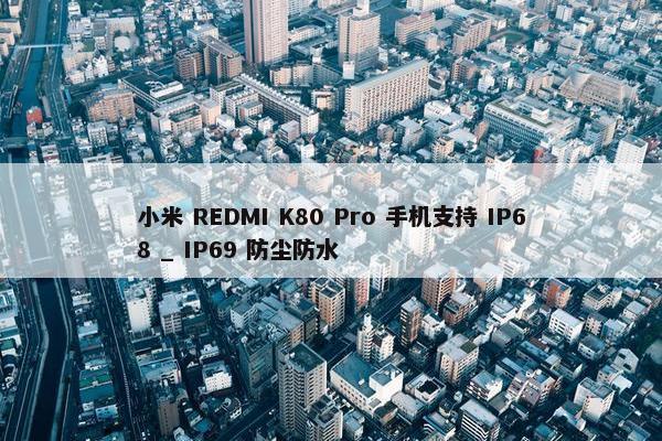 小米 REDMI K80 Pro 手机支持 IP68 _ IP69 防尘防水