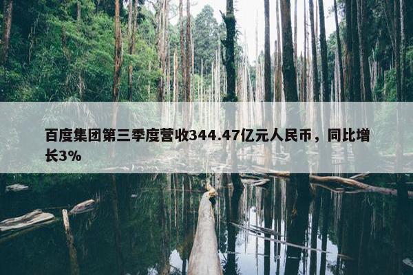 百度集团第三季度营收344.47亿元人民币，同比增长3%