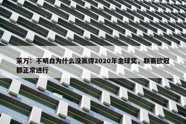 莱万：不明白为什么没赢得2020年金球奖，联赛欧冠都正常进行