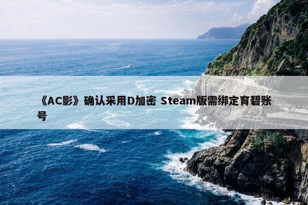 《AC影》确认采用D加密 Steam版需绑定育碧账号