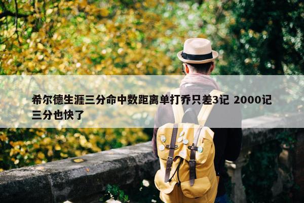 希尔德生涯三分命中数距离单打乔只差3记 2000记三分也快了