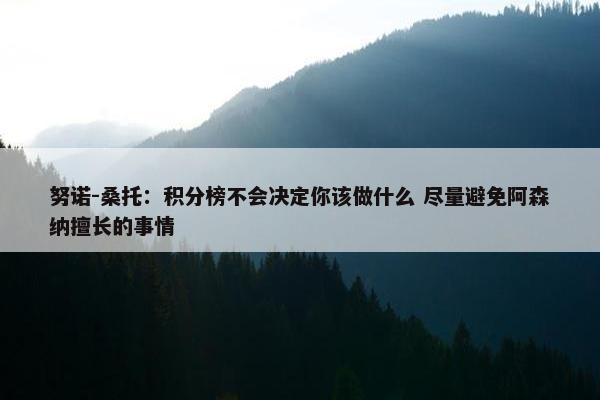 努诺-桑托：积分榜不会决定你该做什么 尽量避免阿森纳擅长的事情