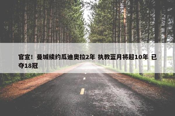 官宣！曼城续约瓜迪奥拉2年 执教蓝月将超10年 已夺18冠