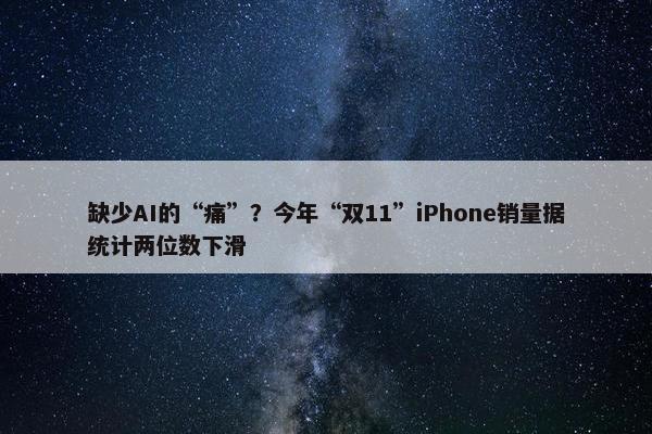 缺少AI的“痛”？今年“双11”iPhone销量据统计两位数下滑