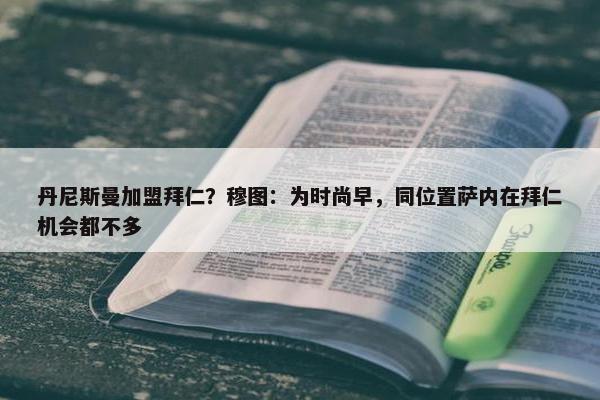 丹尼斯曼加盟拜仁？穆图：为时尚早，同位置萨内在拜仁机会都不多