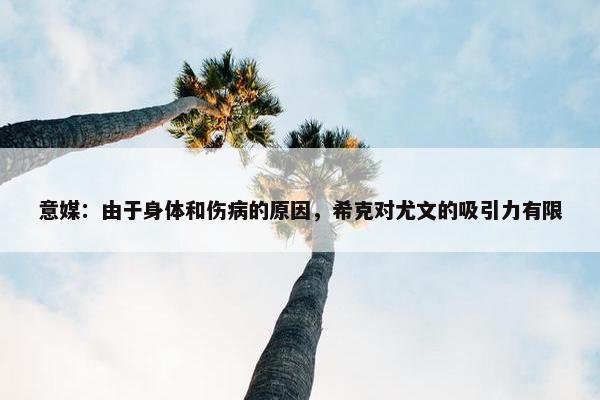 意媒：由于身体和伤病的原因，希克对尤文的吸引力有限