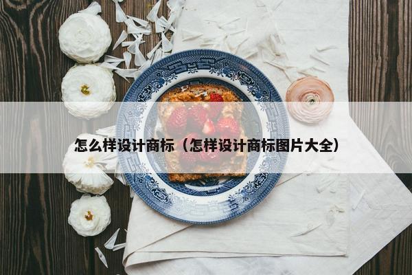 怎么样设计商标（怎样设计商标图片大全）