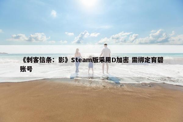 《刺客信条：影》Steam版采用D加密 需绑定育碧账号