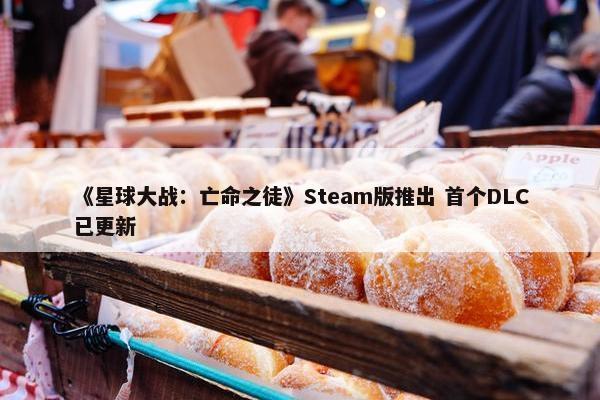 《星球大战：亡命之徒》Steam版推出 首个DLC已更新