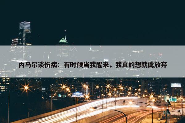 内马尔谈伤病：有时候当我醒来，我真的想就此放弃