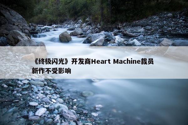 《终极闪光》开发商Heart Machine裁员 新作不受影响