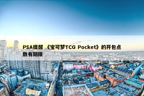 PSA提醒 《宝可梦TCG Pocket》的开包点数有期限