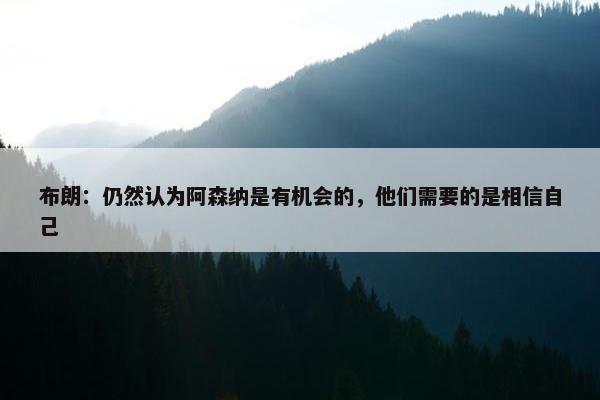 布朗：仍然认为阿森纳是有机会的，他们需要的是相信自己