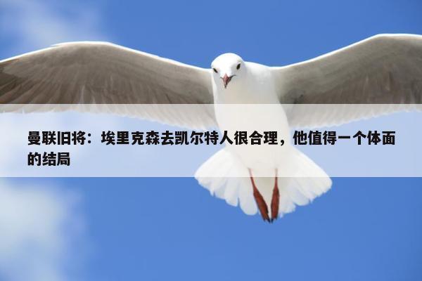 曼联旧将：埃里克森去凯尔特人很合理，他值得一个体面的结局