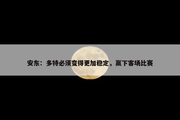 安东：多特必须变得更加稳定，赢下客场比赛