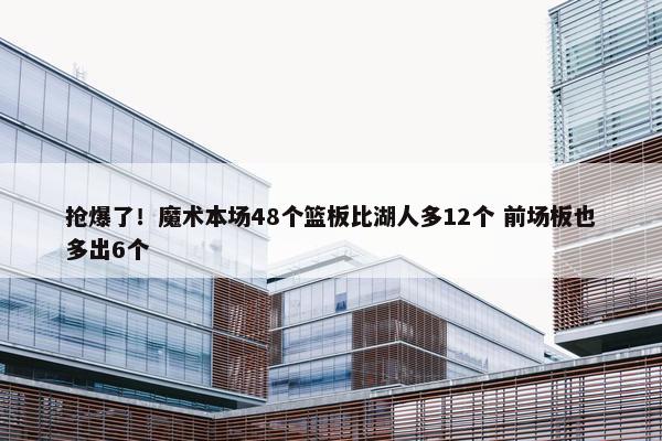 抢爆了！魔术本场48个篮板比湖人多12个 前场板也多出6个