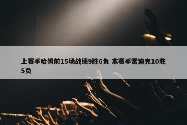 上赛季哈姆前15场战绩9胜6负 本赛季雷迪克10胜5负