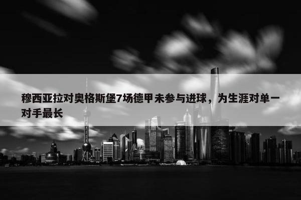 穆西亚拉对奥格斯堡7场德甲未参与进球，为生涯对单一对手最长