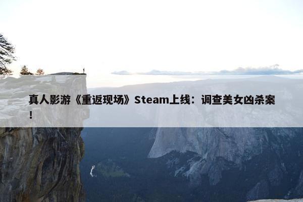 真人影游《重返现场》Steam上线：调查美女凶杀案！