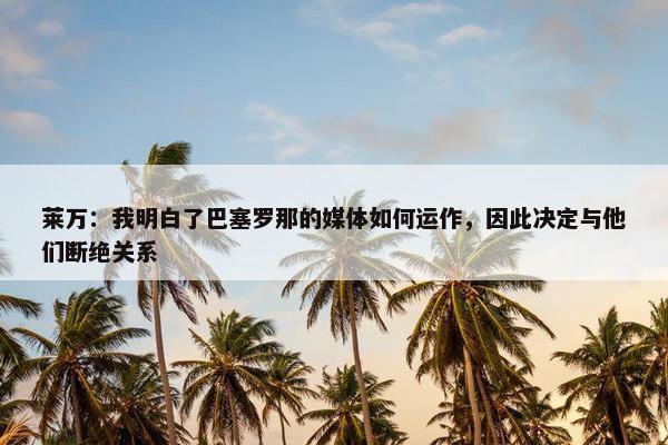 莱万：我明白了巴塞罗那的媒体如何运作，因此决定与他们断绝关系