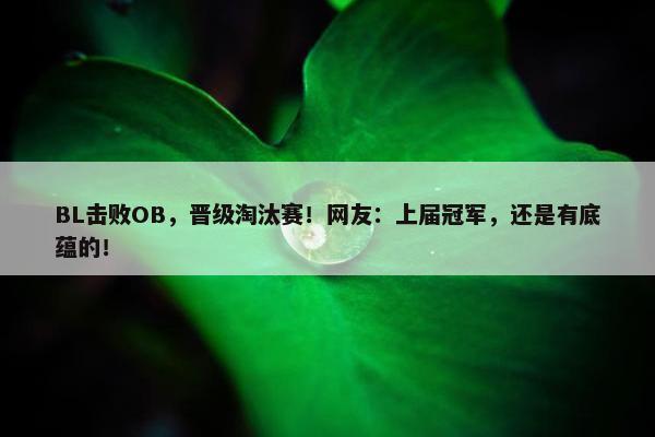 BL击败OB，晋级淘汰赛！网友：上届冠军，还是有底蕴的！