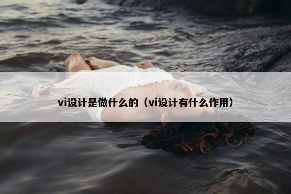 vi设计是做什么的（vi设计有什么作用）