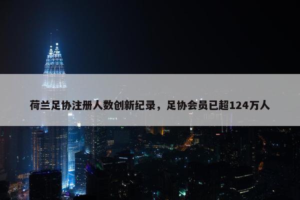 荷兰足协注册人数创新纪录，足协会员已超124万人