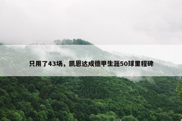 只用了43场，凯恩达成德甲生涯50球里程碑