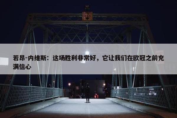 若昂-内维斯：这场胜利非常好，它让我们在欧冠之前充满信心