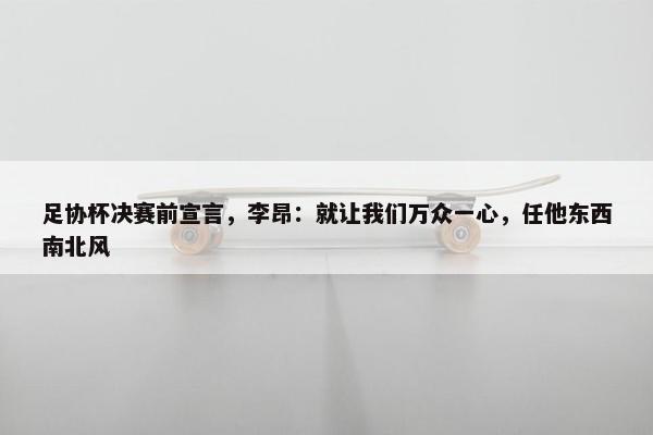 足协杯决赛前宣言，李昂：就让我们万众一心，任他东西南北风