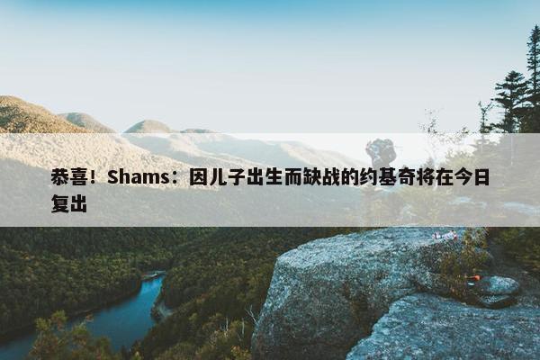 恭喜！Shams：因儿子出生而缺战的约基奇将在今日复出