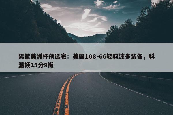 男篮美洲杯预选赛：美国108-66轻取波多黎各，科温顿15分9板