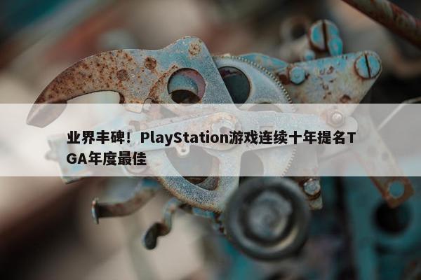 业界丰碑！PlayStation游戏连续十年提名TGA年度最佳