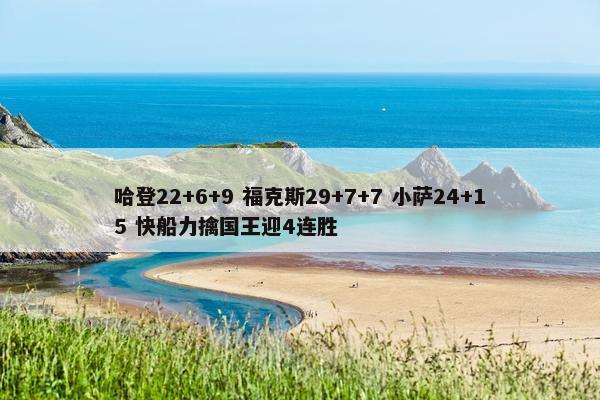 哈登22+6+9 福克斯29+7+7 小萨24+15 快船力擒国王迎4连胜