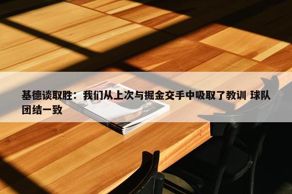 基德谈取胜：我们从上次与掘金交手中吸取了教训 球队团结一致