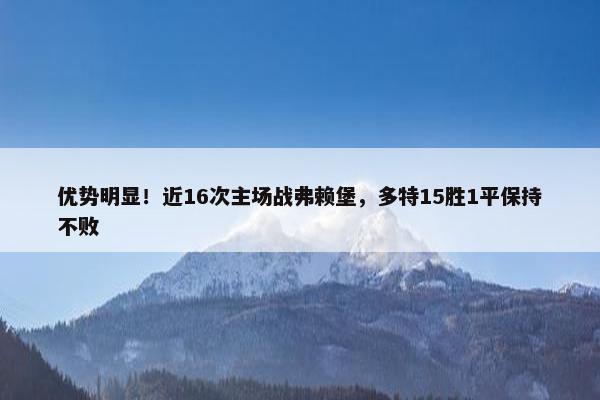 优势明显！近16次主场战弗赖堡，多特15胜1平保持不败