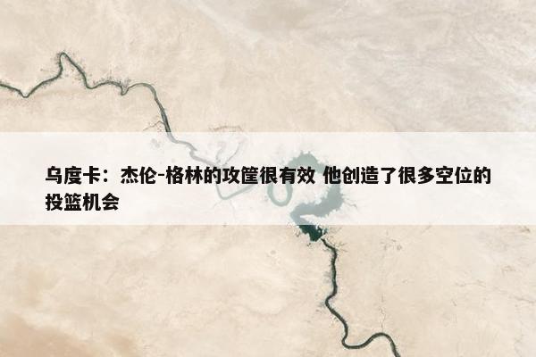 乌度卡：杰伦-格林的攻筐很有效 他创造了很多空位的投篮机会