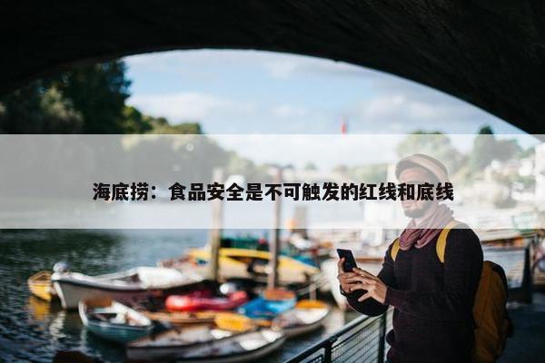 海底捞：食品安全是不可触发的红线和底线