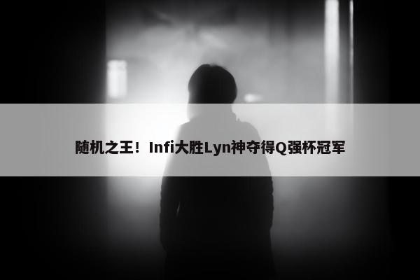 随机之王！Infi大胜Lyn神夺得Q强杯冠军