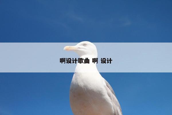 啊设计歌曲 啊 设计