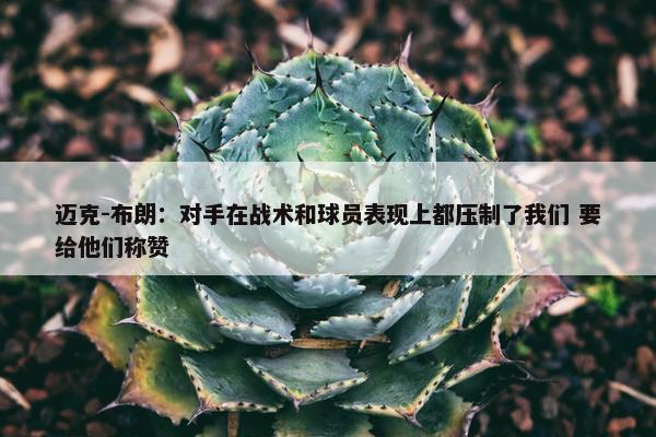 迈克-布朗：对手在战术和球员表现上都压制了我们 要给他们称赞