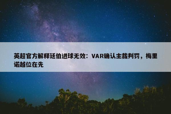 英超官方解释廷伯进球无效：VAR确认主裁判罚，梅里诺越位在先