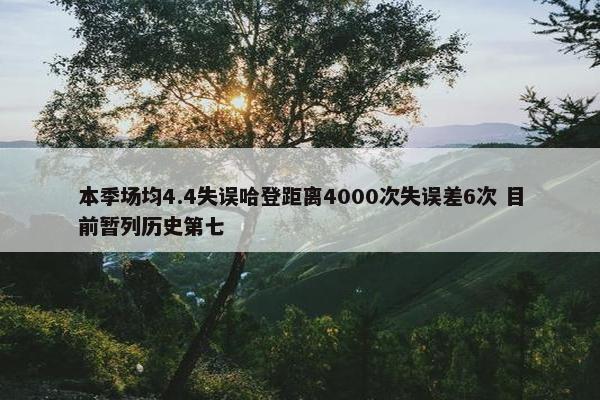 本季场均4.4失误哈登距离4000次失误差6次 目前暂列历史第七