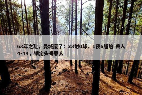 68年之耻，曼城废了：23射0球，1夜6尴尬 丢人4-14，锁定头号罪人