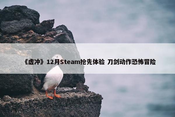 《虚冲》12月Steam抢先体验 刀剑动作恐怖冒险