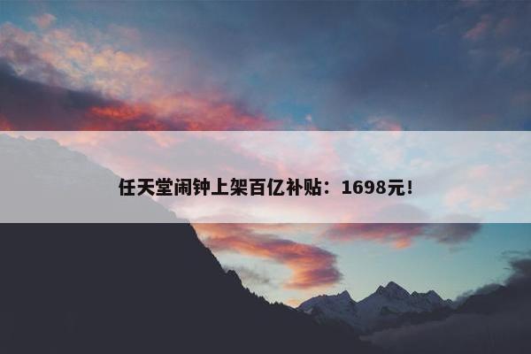 任天堂闹钟上架百亿补贴：1698元！