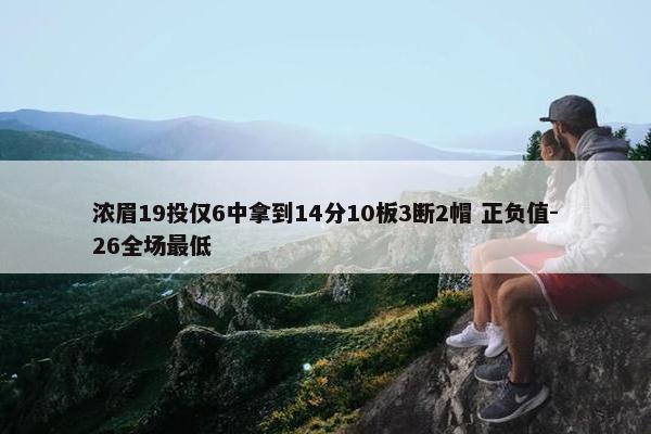 浓眉19投仅6中拿到14分10板3断2帽 正负值-26全场最低